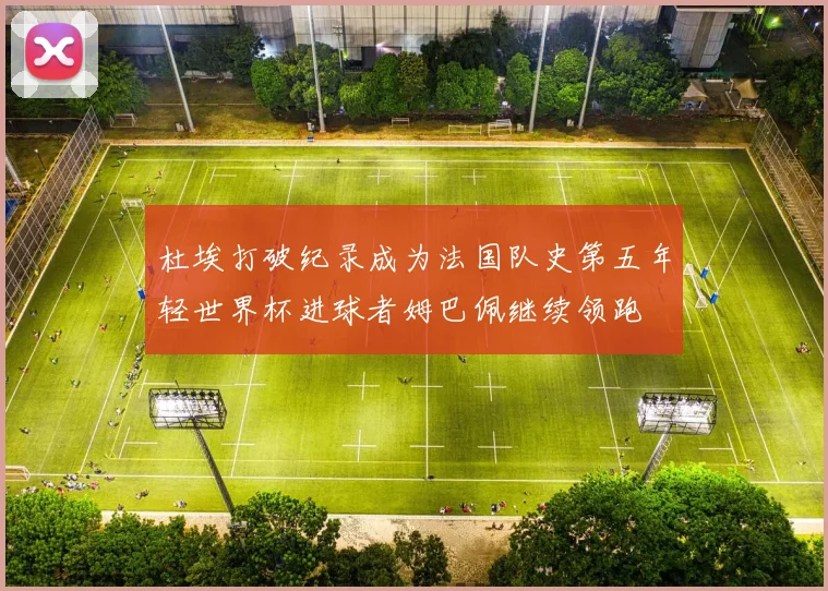 杜埃打破纪录成为法国队史第五年轻世界杯进球者姆巴佩继续领跑