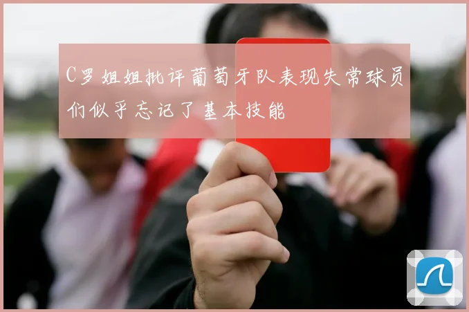 C罗姐姐批评葡萄牙队表现失常球员们似乎忘记了基本技能