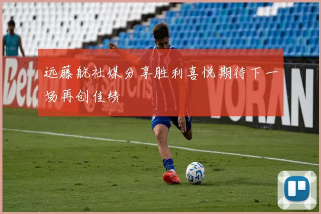 远藤航社媒分享胜利喜悦期待下一场再创佳绩