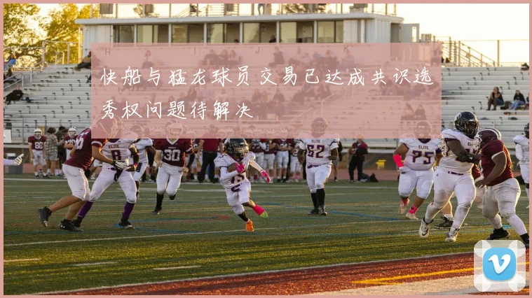 快船与猛龙球员交易已达成共识选秀权问题待解决