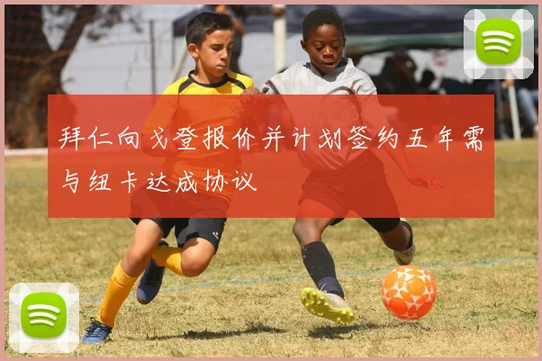 拜仁向戈登报价并计划签约五年需与纽卡达成协议