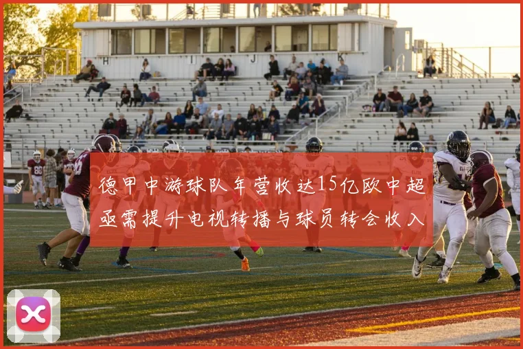 德甲中游球队年营收达15亿欧中超亟需提升电视转播与球员转会收入