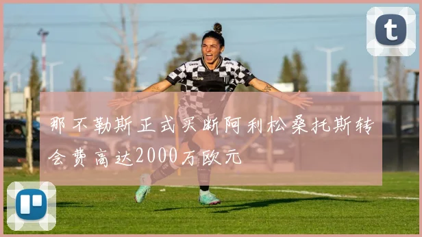 那不勒斯正式买断阿利松桑托斯转会费高达2000万欧元