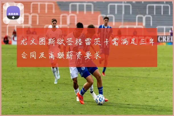 尤文图斯欲签格雷茨卡需满足三年合同及高额薪资要求