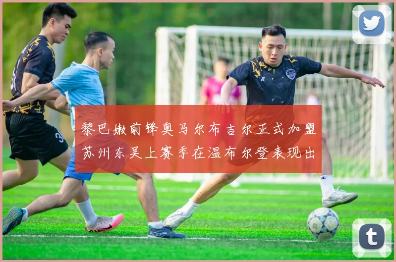 黎巴嫩前锋奥马尔布吉尔正式加盟苏州东吴上赛季在温布尔登表现出色