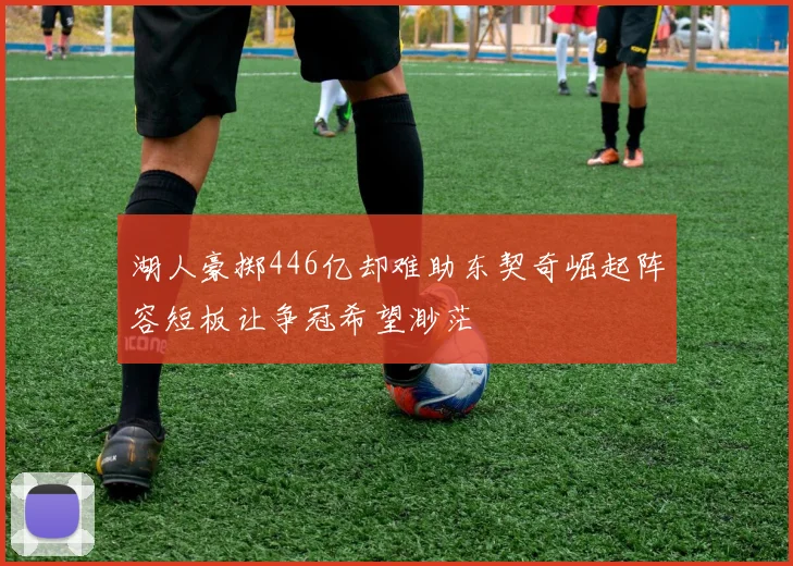 湖人豪掷446亿却难助东契奇崛起阵容短板让争冠希望渺茫