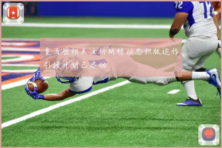 皇马密切关注科纳特动态积极运作引援计划已启动