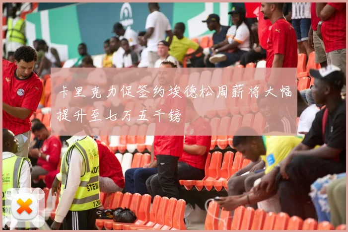 卡里克力促签约埃德松周薪将大幅提升至七万五千镑